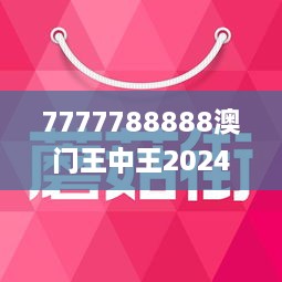 7777788888澳門王中王2024年｜統(tǒng)計(jì)解答解釋落實(shí)